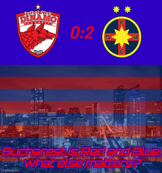 Dinamo-FCSB 0:2. | 0:2; Bucharest is Red and Blue.
what else matters? | image tagged in dinamo,fcsb,steaua,superliga,romania,soccer | made w/ Imgflip meme maker