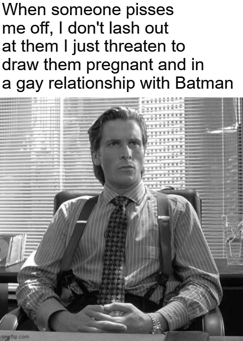 When you realize you have the ability to do this, the sense of  can get to your head | When someone pisses me off, I don't lash out at them I just threaten to draw them pregnant and in a gay relationship with Batman | image tagged in drawing,memes | made w/ Imgflip meme maker