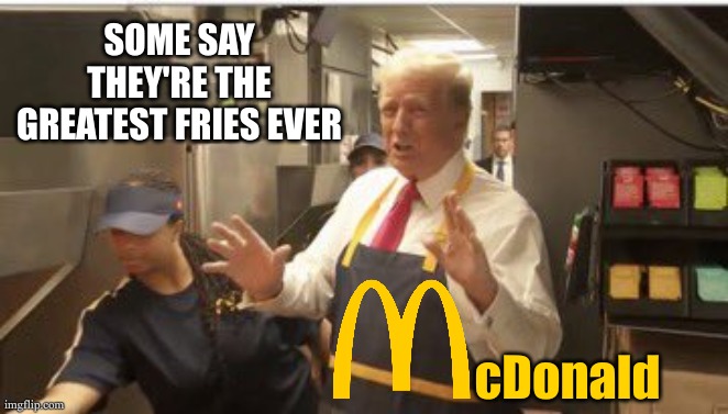 He has plenty of proof | SOME SAY THEY'RE THE GREATEST FRIES EVER; cDonald | image tagged in mcdonalds,donald trump | made w/ Imgflip meme maker