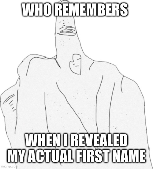 Middle finger | WHO REMEMBERS; WHEN I REVEALED MY ACTUAL FIRST NAME | image tagged in middle finger | made w/ Imgflip meme maker