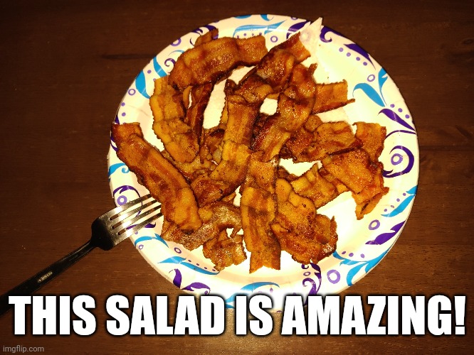 It a family recipe | THIS SALAD IS AMAZING! | image tagged in bacon | made w/ Imgflip meme maker