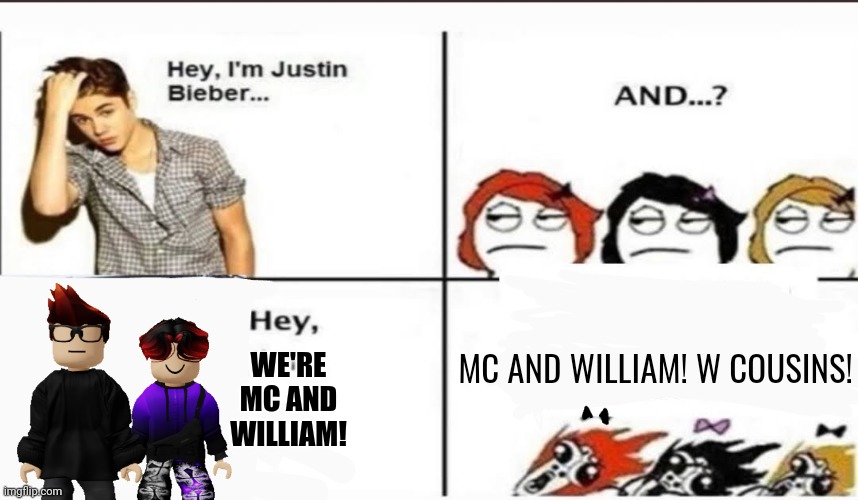 Those heroes! | MC AND WILLIAM! W COUSINS! WE'RE
MC AND WILLIAM! | image tagged in hey i'm justin bieber,mc,william,memes,cousin,cousins | made w/ Imgflip meme maker