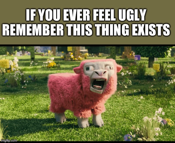 If you ever feel ugly | IF YOU EVER FEEL UGLY REMEMBER THIS THING EXISTS | image tagged in mc movie pink sheep | made w/ Imgflip meme maker