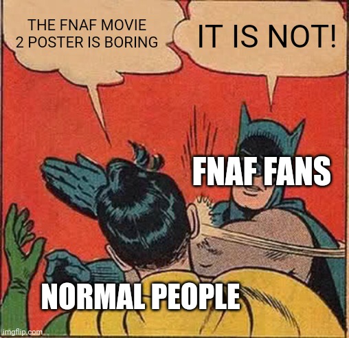 Batman Slapping Robin | THE FNAF MOVIE 2 POSTER IS BORING; IT IS NOT! FNAF FANS; NORMAL PEOPLE | image tagged in memes,batman slapping robin | made w/ Imgflip meme maker