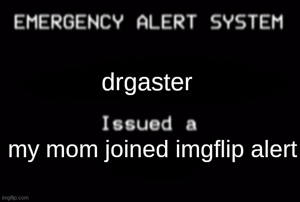 SHE LITERALLY NAMED HERSELF "drgastersmom" | drgaster; my mom joined imgflip alert | image tagged in emergency alert system | made w/ Imgflip meme maker