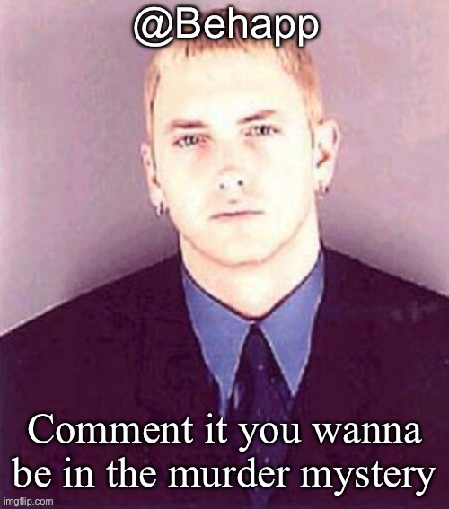 Behapp | Comment it you wanna be in the murder mystery | image tagged in behapp | made w/ Imgflip meme maker