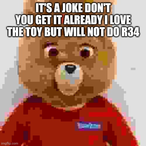 IT'S A JOKE DON'T YOU GET IT ALREADY I LOVE THE TOY BUT WILL NOT DO R34 | made w/ Imgflip meme maker