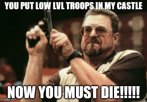 Am I The Only One Around Here | YOU PUT LOW LVL TROOPS IN MY CASTLE NOW YOU MUST DIE!!!!! | image tagged in memes,am i the only one around here | made w/ Imgflip meme maker