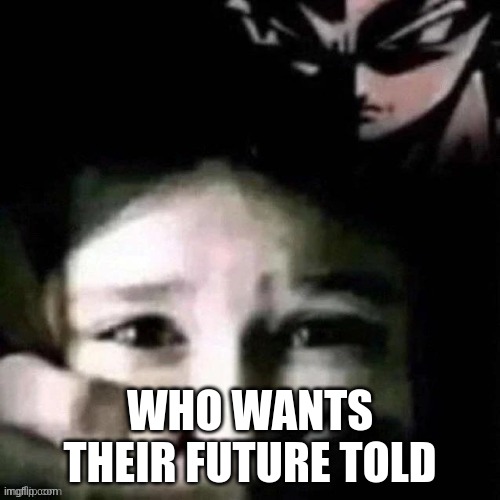 shush | WHO WANTS THEIR FUTURE TOLD | image tagged in shush | made w/ Imgflip meme maker