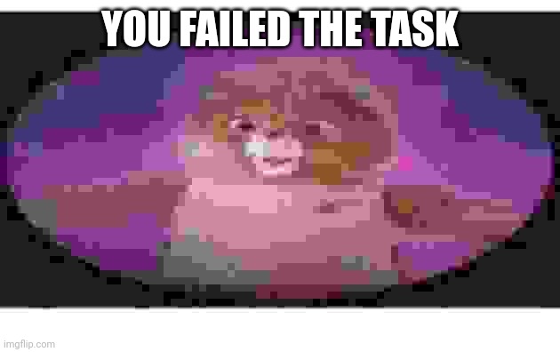 YOU FAILED THE TASK | made w/ Imgflip meme maker