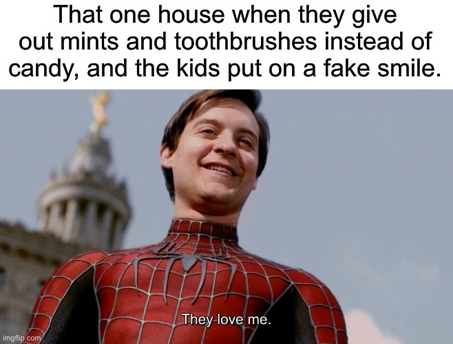 =) | That one house when they give out mints and toothbrushes instead of candy, and the kids put on a fake smile. | image tagged in they love me,funny | made w/ Imgflip meme maker