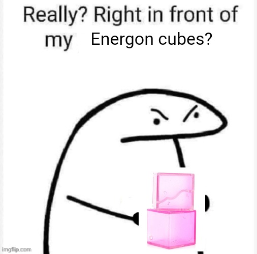 Right in front of my Energon | Energon cubes? | image tagged in really right in front of my,transformers,transformers g1,transformers prime | made w/ Imgflip meme maker