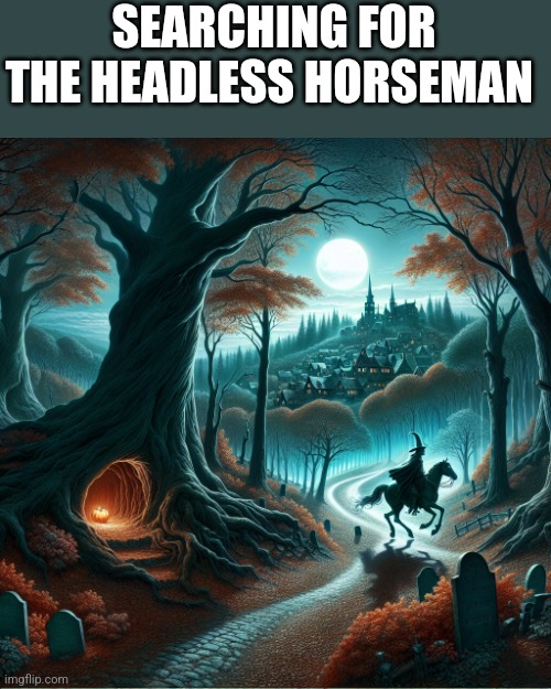 Sleepy Hollow | SEARCHING FOR THE HEADLESS HORSEMAN | image tagged in funny memes | made w/ Imgflip meme maker