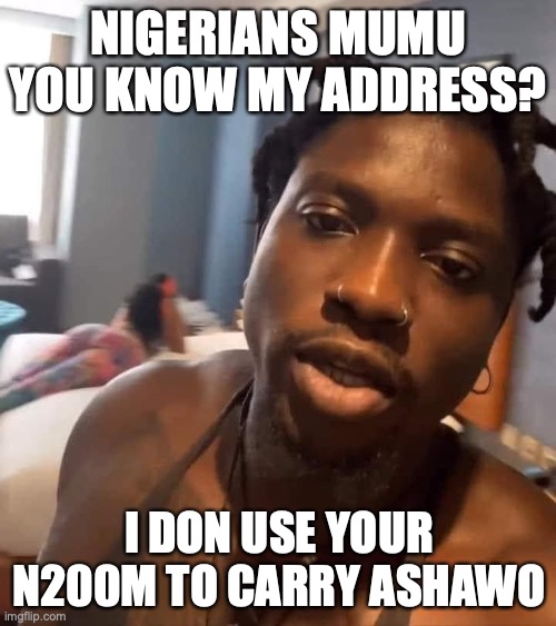 Nigeria | NIGERIANS MUMU YOU KNOW MY ADDRESS? I DON USE YOUR N200M TO CARRY ASHAWO | image tagged in verydarkman martins vincent otse,don jazzy,bobrisky,nigeria,falz | made w/ Imgflip meme maker