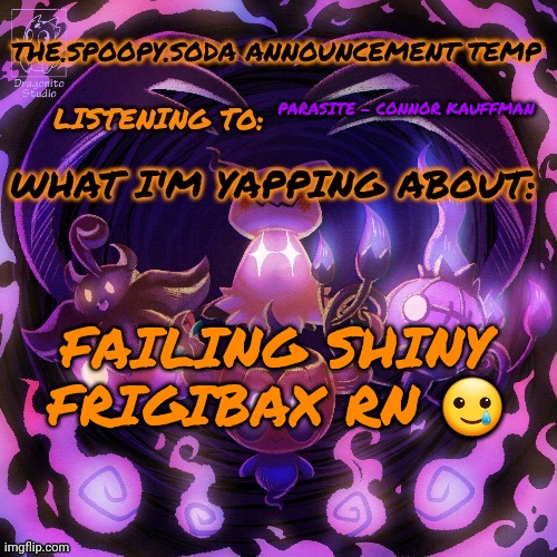 Yapping | PARASITE - CONNOR KAUFFMAN; FAILING SHINY FRIGIBAX RN 🥲 | image tagged in yapping | made w/ Imgflip meme maker