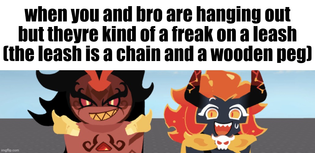 when you and bro are hanging out but theyre kind of a freak on a leash (the leash is a chain and a wooden peg) | made w/ Imgflip meme maker