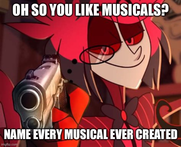 Can you? | OH SO YOU LIKE MUSICALS? NAME EVERY MUSICAL EVER CREATED | image tagged in alastor hazbin hotel,memes,hazbin hotel | made w/ Imgflip meme maker