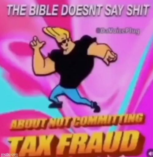 The Bible doesn't say shit about not committing tax fraud | image tagged in the bible doesn't say shit about not committing tax fraud | made w/ Imgflip meme maker