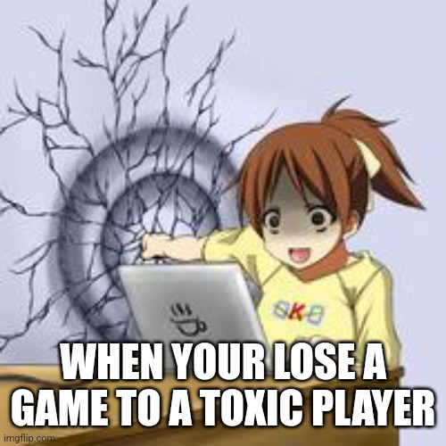 Anime wall punch | WHEN YOUR LOSE A GAME TO A TOXIC PLAYER | image tagged in anime wall punch,relatable | made w/ Imgflip meme maker