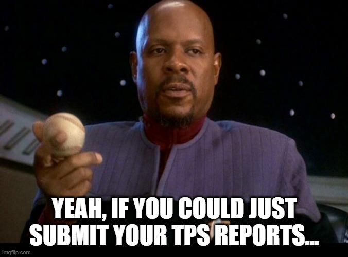 Ben Sisko TPS Reports | YEAH, IF YOU COULD JUST SUBMIT YOUR TPS REPORTS... | image tagged in ben sisko with baseball | made w/ Imgflip meme maker