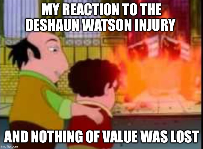 And nothing of value was lost | MY REACTION TO THE DESHAUN WATSON INJURY; AND NOTHING OF VALUE WAS LOST | image tagged in and nothing of value was lost | made w/ Imgflip meme maker