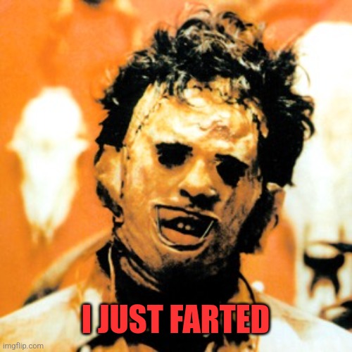 Leatherface  | I JUST FARTED | image tagged in leatherface | made w/ Imgflip meme maker