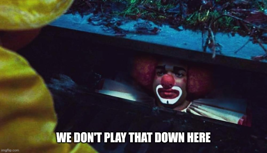 IT's Homey D. Clown | WE DON'T PLAY THAT DOWN HERE | image tagged in clown,pennywise in sewer,funny memes,horror,comedy,halloween | made w/ Imgflip meme maker