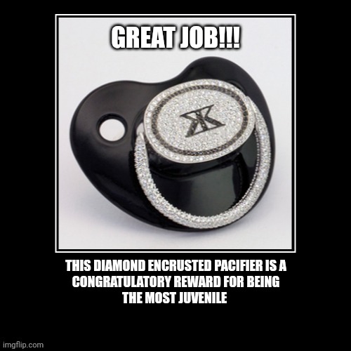 Congratulations on being the most immature | GREAT JOB!!! THIS DIAMOND ENCRUSTED PACIFIER IS A
CONGRATULATORY REWARD FOR BEING
THE MOST JUVENILE | image tagged in immature,fun,baby,childish,rich people,luxury | made w/ Imgflip meme maker