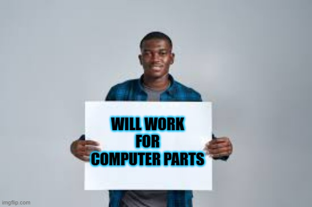 memes by Brad - Begger will work for computer parts - humor | WILL WORK FOR COMPUTER PARTS | image tagged in funny,gaming,computer,upgrade,humor,video games | made w/ Imgflip meme maker