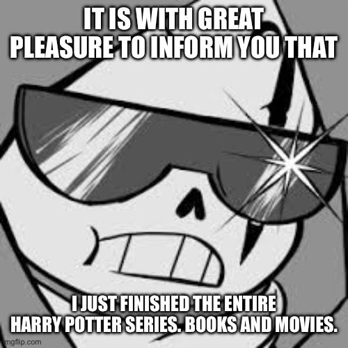 YESSSSSSSSS | IT IS WITH GREAT PLEASURE TO INFORM YOU THAT; I JUST FINISHED THE ENTIRE HARRY POTTER SERIES. BOOKS AND MOVIES. | image tagged in epik | made w/ Imgflip meme maker