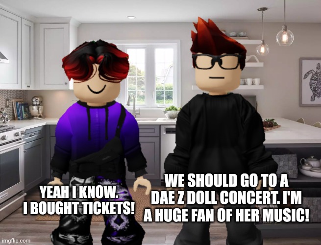 MC has been listening to an artist named Dae Z Doll recently. She was also a victim of the Deikmann UTTP. And MC met her in 2022 | WE SHOULD GO TO A DAE Z DOLL CONCERT. I'M A HUGE FAN OF HER MUSIC! YEAH I KNOW. I BOUGHT TICKETS! | image tagged in dae z doll,mc,william,music,memes | made w/ Imgflip meme maker