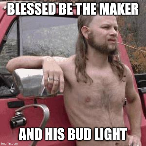 almost redneck | BLESSED BE THE MAKER; AND HIS BUD LIGHT | image tagged in almost redneck | made w/ Imgflip meme maker