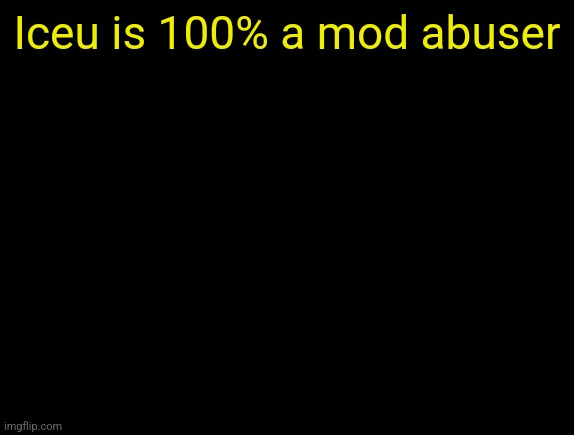 cyrus temp | Iceu is 100% a mod abuser | image tagged in cyrus temp | made w/ Imgflip meme maker