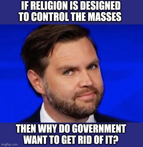 Vance | IF RELIGION IS DESIGNED TO CONTROL THE MASSES; THEN WHY DO GOVERNMENT WANT TO GET RID OF IT? | image tagged in vance,funny memes | made w/ Imgflip meme maker