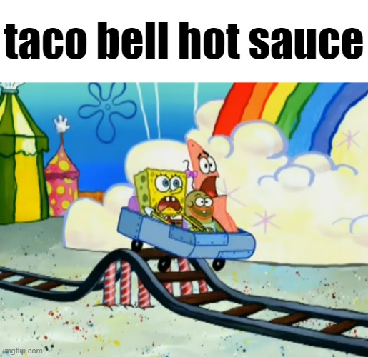 SpongeBob Roller Coaster | taco bell hot sauce | image tagged in spongebob roller coaster | made w/ Imgflip meme maker