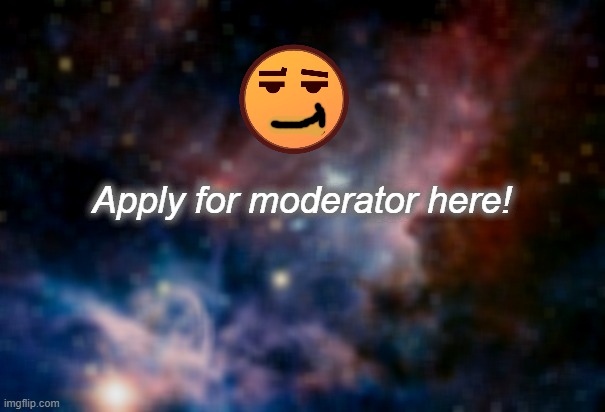 Yes! You can moderate my stream no abuse though! | Apply for moderator here! | image tagged in space | made w/ Imgflip meme maker