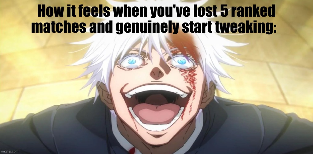 Gojo insane | How it feels when you've lost 5 ranked matches and genuinely start tweaking: | image tagged in gojo insane | made w/ Imgflip meme maker