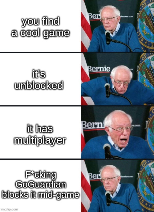 Bernie Sander Reaction (change) | you find a cool game; it's unblocked; it has multiplayer; F*cking GoGuardian blocks it mid-game | image tagged in bernie sander reaction change | made w/ Imgflip meme maker