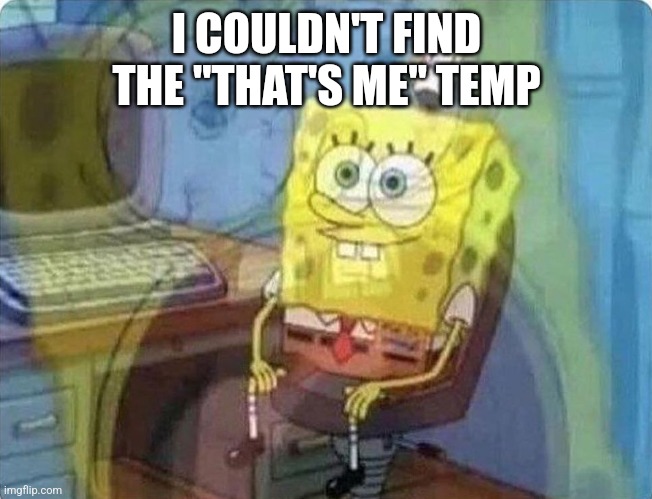 spongebob screaming inside | I COULDN'T FIND THE "THAT'S ME" TEMP | image tagged in spongebob screaming inside | made w/ Imgflip meme maker