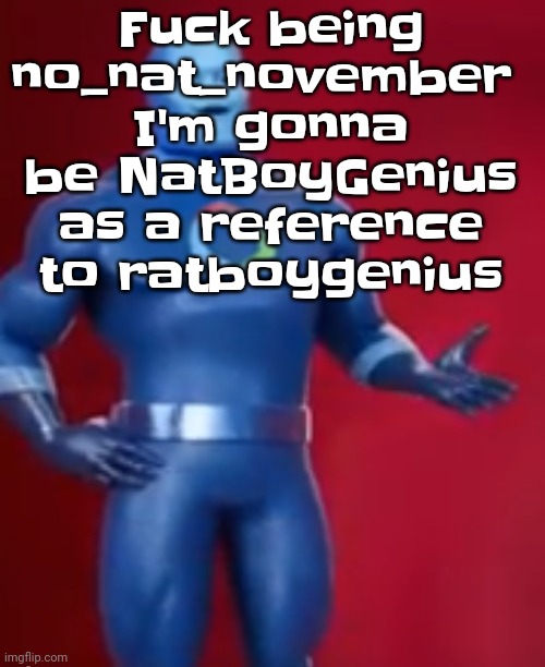 Yuh | Fu​ck being no_nat_november 
I'm gonna be NatBoyGenius as a reference to ratboygenius | image tagged in fentosis jones | made w/ Imgflip meme maker