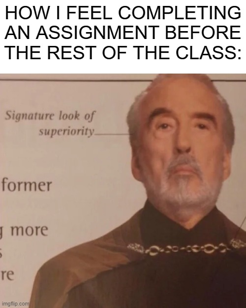 Signature Look of superiority | HOW I FEEL COMPLETING AN ASSIGNMENT BEFORE THE REST OF THE CLASS: | image tagged in signature look of superiority | made w/ Imgflip meme maker