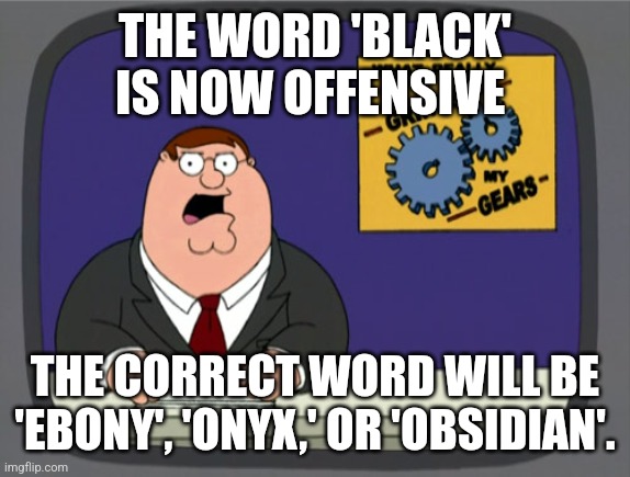 Peter Griffin News Meme | THE WORD 'BLACK' IS NOW OFFENSIVE THE CORRECT WORD WILL BE 'EBONY', 'ONYX,' OR 'OBSIDIAN'. | image tagged in memes,peter griffin news | made w/ Imgflip meme maker