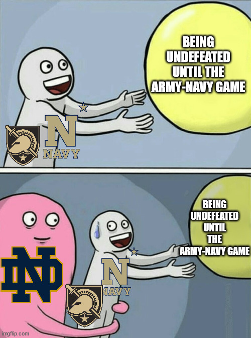 man | BEING UNDEFEATED UNTIL THE ARMY-NAVY GAME; BEING UNDEFEATED UNTIL THE ARMY-NAVY GAME | image tagged in memes,running away balloon,college football,army,navy,notre dame | made w/ Imgflip meme maker