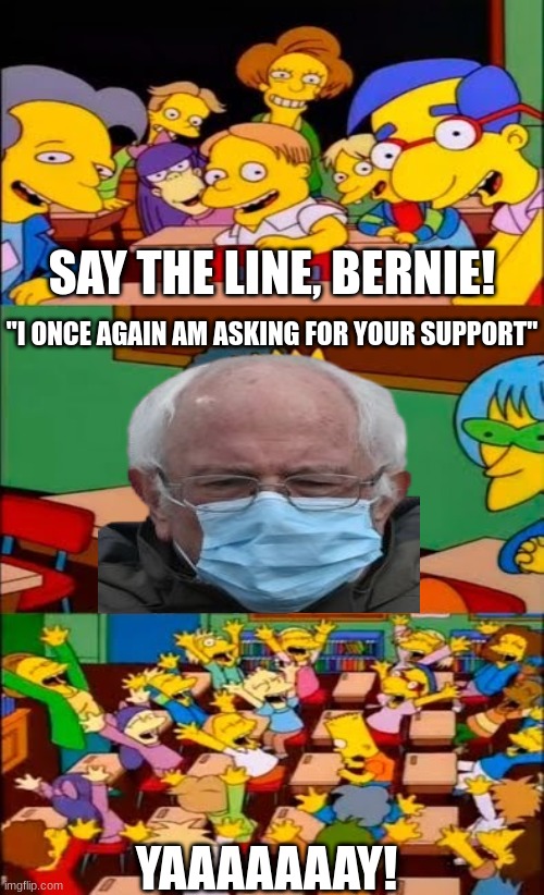 Say the line, Bernie! | SAY THE LINE, BERNIE! "I ONCE AGAIN AM ASKING FOR YOUR SUPPORT"; YAAAAAAAY! | image tagged in say the line bart simpsons | made w/ Imgflip meme maker