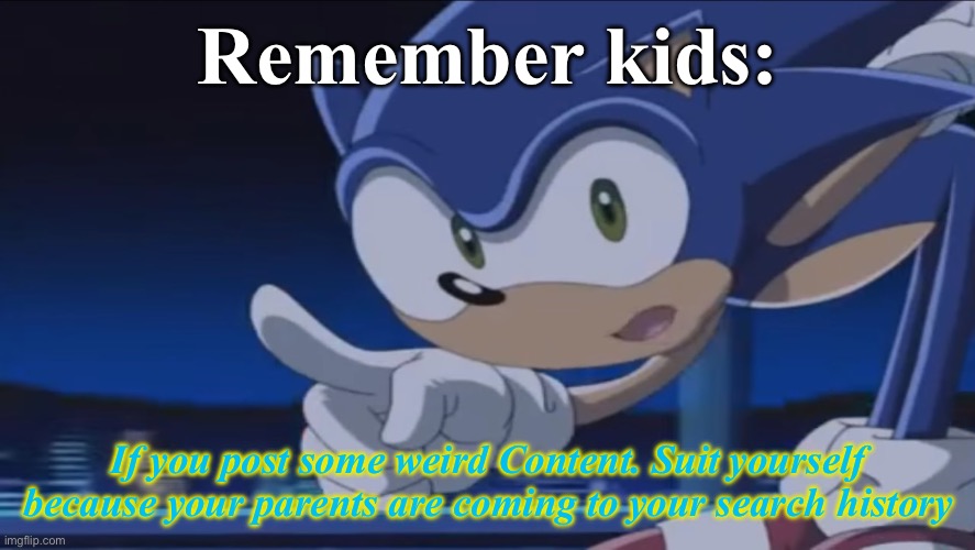 Idk cuz I’m bored | Remember kids:; If you post some weird Content. Suit yourself because your parents are coming to your search history | image tagged in kids don't - sonic x | made w/ Imgflip meme maker