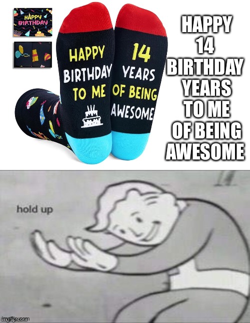 Happy 14 birthday years to me of being awesome | HAPPY
14 
BIRTHDAY 
YEARS
TO ME
OF BEING
AWESOME | image tagged in hold up,amazon,wait that's illegal | made w/ Imgflip meme maker