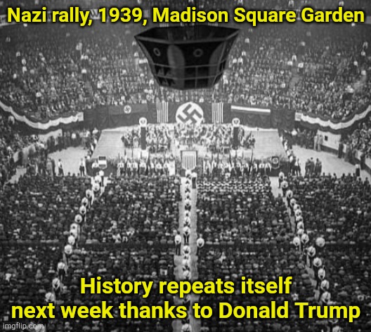 Nazi rally, Trump rally, there is no difference | Nazi rally, 1939, Madison Square Garden; History repeats itself next week thanks to Donald Trump | image tagged in nazi rally | made w/ Imgflip meme maker