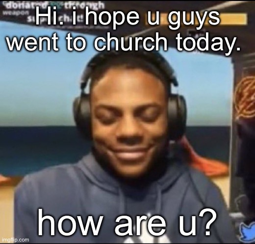 speed | Hi. i hope u guys went to church today. how are u? | image tagged in speed | made w/ Imgflip meme maker