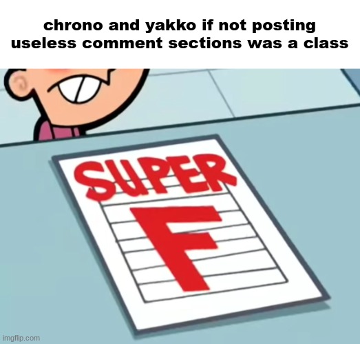 Me if X was a class (Super F) | chrono and yakko if not posting useless comment sections was a class | image tagged in me if x was a class super f | made w/ Imgflip meme maker