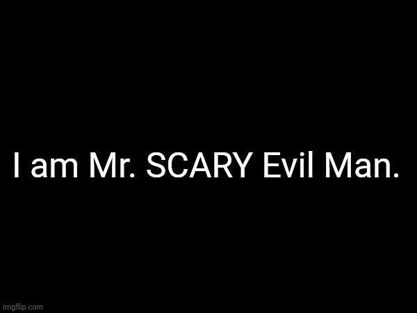 I am Mr. SCARY Evil Man. | made w/ Imgflip meme maker